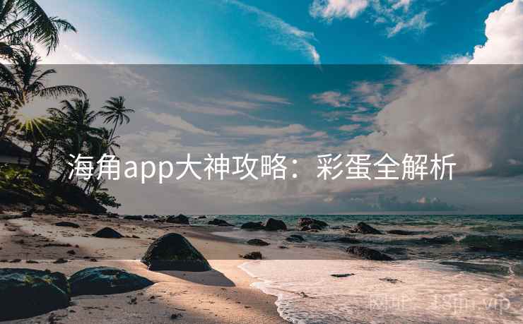 海角app大神攻略：彩蛋全解析