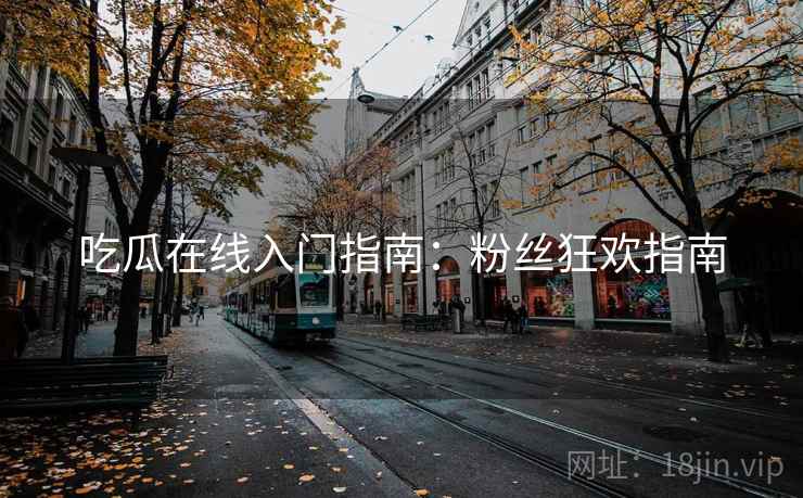 吃瓜在线入门指南:粉丝狂欢指南 吃瓜在线入门指南:粉丝狂欢指南