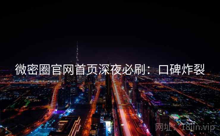 微密圈官网首页深夜必刷:口碑炸裂 微密圈官网首页深夜必刷:口碑炸裂