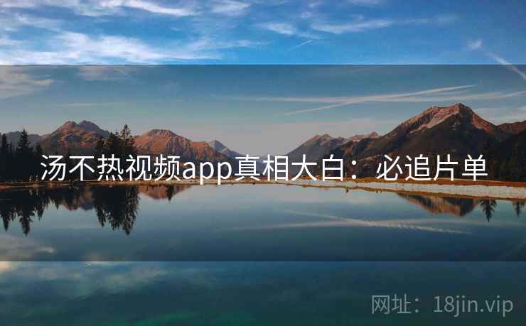 汤不热视频app真相大白:必追片单 汤不热视频app真相大白:必追片单