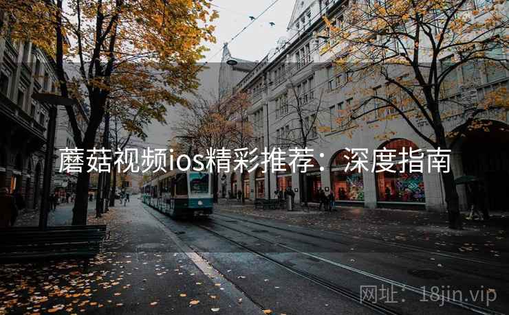 蘑菇视频ios精彩推荐：深度指南