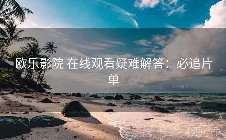 欧乐影院 在线观看疑难解答：必追片单