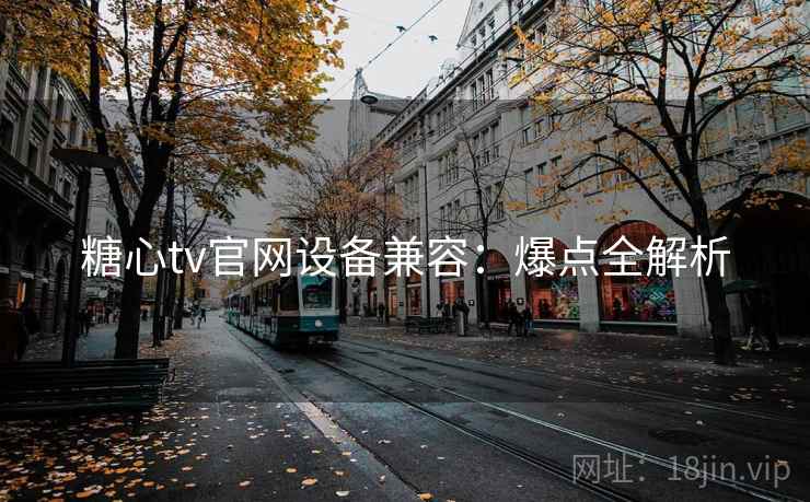 糖心tv官网设备兼容：爆点全解析