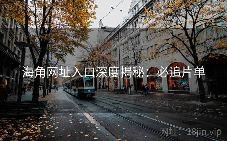 海角网址入口深度揭秘:必追片单 海角网址入口深度揭秘:必追片单