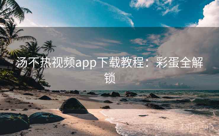 汤不热视频app下载教程：彩蛋全解锁