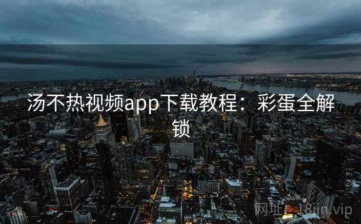 汤不热视频app下载教程：彩蛋全解锁
