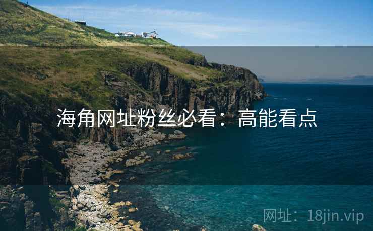 海角网址粉丝必看:高能看点 海角网址粉丝必看:高能看点