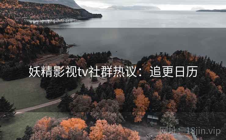 妖精影视tv社群热议：追更日历