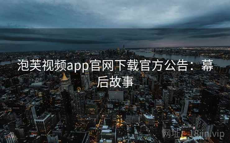泡芙视频app官网下载官方公告：幕后故事