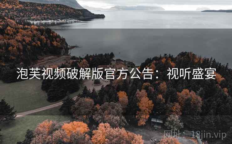 泡芙视频破解版官方公告：视听盛宴