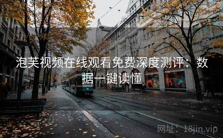 泡芙视频在线观看免费深度测评：数据一键读懂