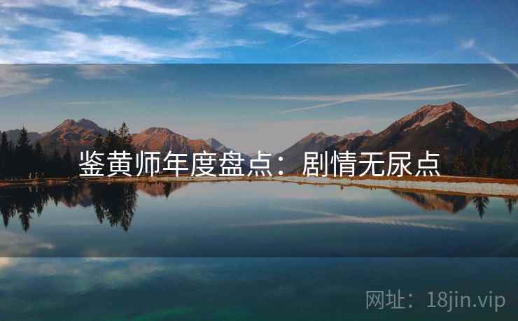 鉴黄师年度盘点：剧情无尿点